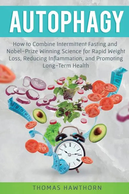 Autophagy: How to Combine Intermittent Fasting and Nobel-Prize Winning Science for Rapid Weight Loss, Reducing Inflammation, and Promoting Long-Term H - Paperback
