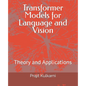 Transformer Models for Language and Vision: Theory and Applications - Paperback