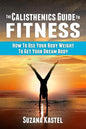 The Calisthenics Guide To Fitness: How To Use Your Body Weight To Get Your Dream Body - Paperback