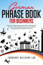German Phrase Book for Beginners: Over 1000 Common Phrases for Travel and Everyday Use. Build Your German Vocabulary and Improve Your Reading and Conv - Paperback