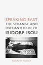 Speaking East: The Strange and Enchanted Life of Isidore Isou - Hardcover