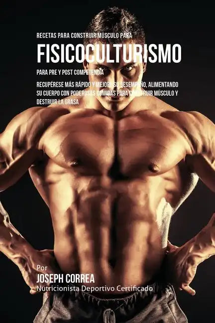 Recetas para Construir Músculo para Fisicoculturismo, para Pre y Post Competencia: Recupérese más rápido y mejore su desempeño, alimentando su cuerpo - Paperback