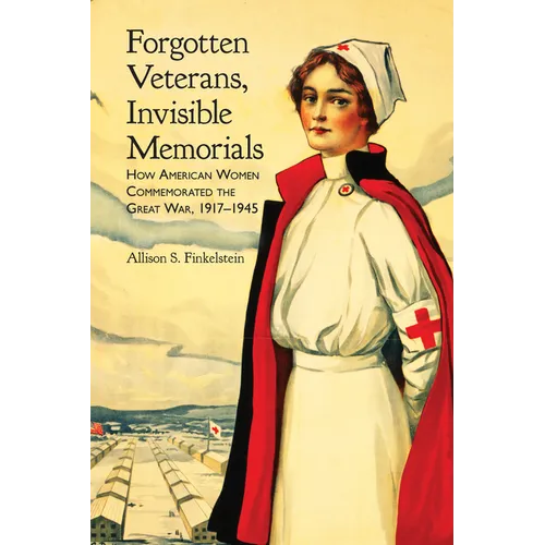 Forgotten Veterans, Invisible Memorials: How American Women Commemorated the Great War, 1917-1945 - Paperback