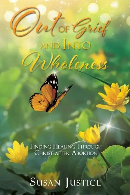 Out of Grief and Into Wholeness: Finding Healing Through Christ after Abortion - Paperback