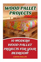 Wood Pallet Projects: 10 Modern Wood Pallet Projects For Your Bedroom - Paperback
