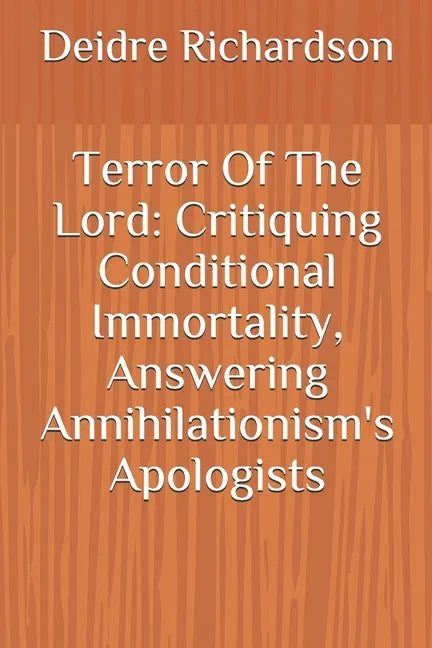 Terror Of The Lord: Critiquing Conditional Immortality, Answering Annihilationism's Apologists - Paperback
