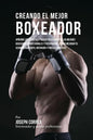 Creando el Mejor Boxeador: Aprende los secretos y trucos utilizados por los mejores boxeadores profesionales y entrenadores, para mejorar tu acon - Paperback