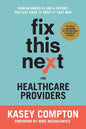Fix This Next for Healthcare Providers: Your Business Is Like A Patient, You Just Have To Treat It That Way - Paperback