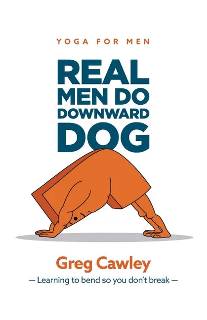 Real Men do Downward Dog: Yoga for Men - Learning to bend so you don't break - - Paperback