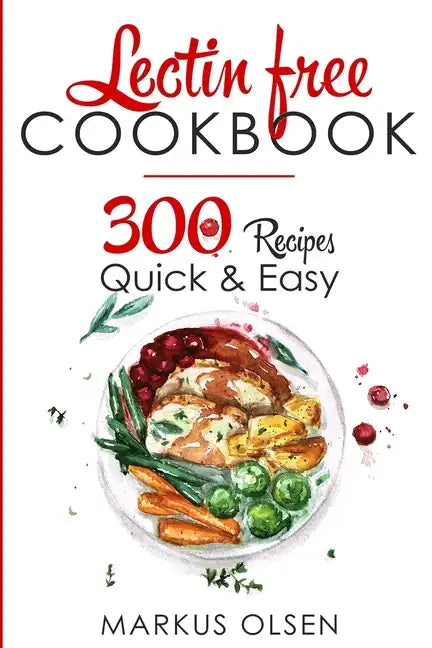 Lectin Free Cookbook: 300 Everyday Recipes for Beginners and Advanced Users. Try Easy and Healthy Lectin Free Recipes - Paperback