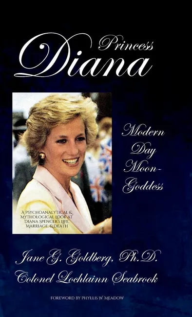 Princess Diana, Modern Day Moon-Goddess: A Psychoanalytical and Mythological Look at Diana Spencer's Life, Marriage, and Death - Hardcover
