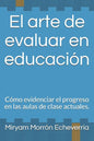 El arte de evaluar en educación: Cómo evidenciar el progreso en las aulas de clase actuales. - Paperback