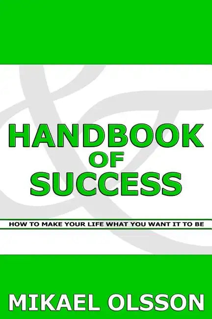 Handbook of Success: How to Make your Life What you Want it to Be - Paperback
