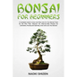 Bonsai for Beginners: A Complete Guide to Grow and Take Care for Your Bonsai Trees for the First Time. Discover the Step-by-Step Process for - Paperback