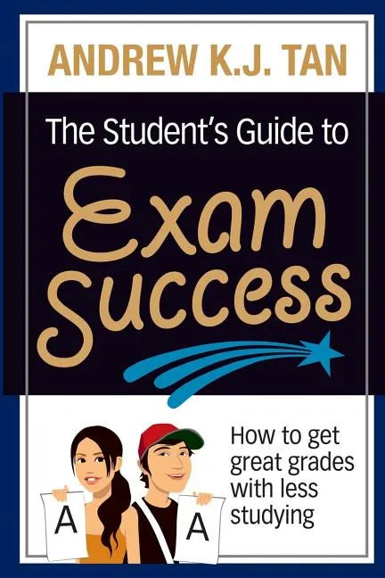 The Student's Guide to Exam Success: How to get great grades with less studying - Paperback