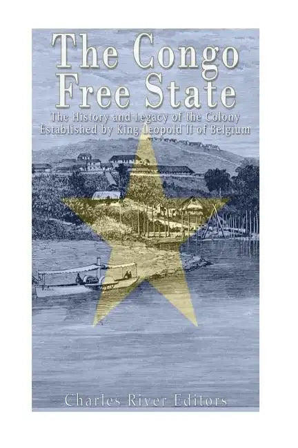 The Congo Free State: The History and Legacy of the Colony Established by King Leopold II of Belgium - Paperback