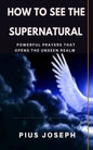 How to see the Supernatural: Powerful Prayers that opens the Unseen Realm - Paperback