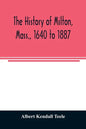 The history of Milton, Mass., 1640 to 1887 - Paperback