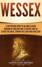 Wessex: A Captivating Guide to an Anglo-Saxon Kingdom of England and Its Rulers Such as Alfred the Great, Edward the Elder, and Athelstan - Hardcover