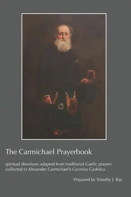 The Carmichael Prayerbook: spiritual devotions adapted from traditional Gaelic prayers collected in Alexander Carmichael's Carmina Gadelica - Paperback