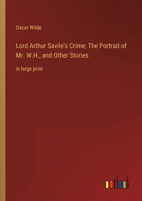 Lord Arthur Savile's Crime; The Portrait of Mr. W.H., and Other Stories: in large print - Paperback
