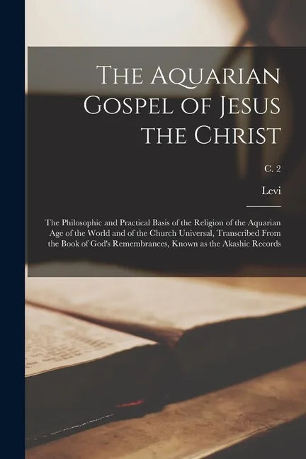 The Aquarian Gospel of Jesus the Christ; the Philosophic and Practical Basis of the Religion of the Aquarian Age of the World and of the Church Univer - Paperback