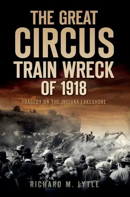 The Great Circus Train Wreck of 1918: Tragedy on the Indiana Lakeshore - Paperback