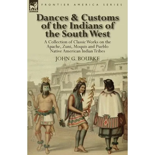 Dances & Customs of the Indians of the South West: a Collection on Classic Works of the Apache, Zuni, Moquis and Pueblo Native American Indian Tribes - Paperback