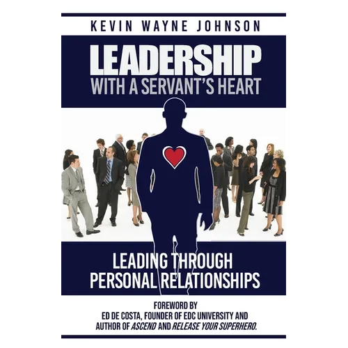 Leadership With A Servant's Heart: Leading Through Personal Relationships - Paperback