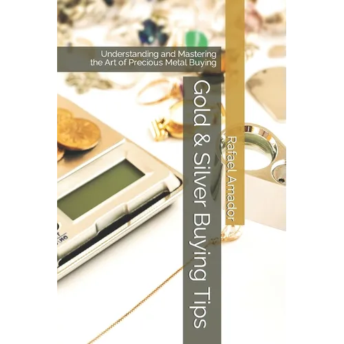 Gold & Silver Buying Tips: Understanding and Mastering the Art of Precious Metal Buying - Paperback