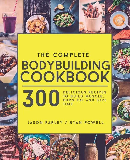 The Complete Bodybuilding Cookbook: 300 Delicious Recipes To Build Muscle, Burn Fat & Save Time - Paperback