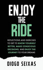 Enjoy the Ride: Reflections and exercises to get to know yourself better, make conscious decisions, and enjoy the journey to your dreams. - Paperback