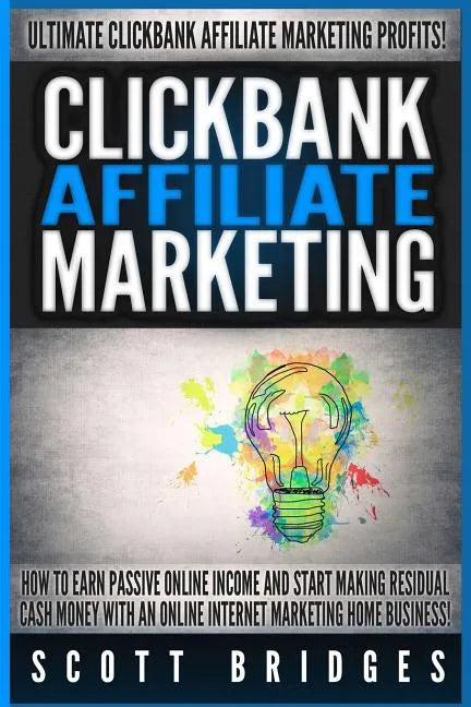 Clickbank Affiliate Marketing - Scott Bridges: How To Earn Passive Online Income And Start Making Residual Cash Money With An Online Internet Marketin - Paperback