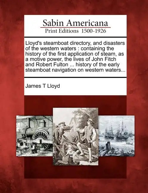 Lloyd's Steamboat Directory, and Disasters of the Western Waters: Containing the History of the First Application of Steam, as a Motive Power, the Liv - Paperback