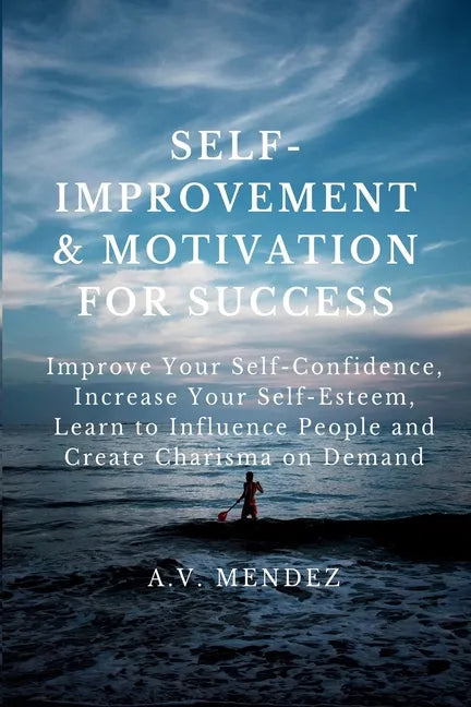 Self-Improvement & Motivation for Success Bundle: Improve Your Self-Confidence, Increase Your Self-Esteem, Learn to Influence People and Create Charis - Paperback