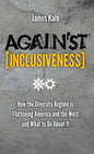 Against Inclusiveness: How the Diversity Regime Is Flattening America and the West and What to Do about It - Hardcover