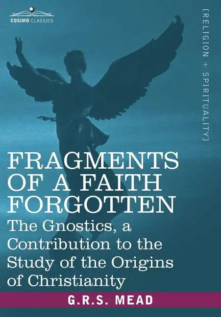 Fragments of a Faith Forgotten: The Gnostics, a Contibution to the Study of the Origins of Christianity - Paperback