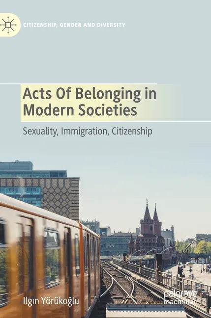 Acts of Belonging in Modern Societies: Sexuality, Immigration, Citizenship - Hardcover