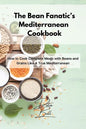 The Bean Fanatic's Mediterranean Cookbook: How to Cook Complete Meals with Beans and Grains Like A True Mediterranean - Paperback