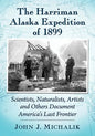 The Harriman Alaska Expedition of 1899: Scientists, Naturalists, Artists and Others Document America's Last Frontier - Paperback