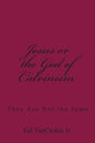 Jesus or the God of Calvinism: They Are Not the Same - Paperback