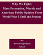Why We Fight: Mass Persuasion, Morale and American Public Opinion From World War I Until the Present - Paperback