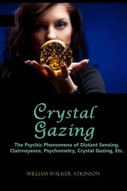 Crystal Gazing: The Psychic Phenomena of Distant Sensing, Clairvoyance, Psychometry, Crystal Gazing, Etc. - Paperback