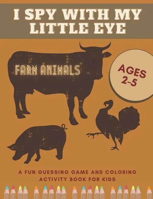 I Spy With My Little Eye Farm Animals A Fun Guessing Game and Coloring Activity Book for Kids Ages 2-5: Can You Find Them All? - Paperback