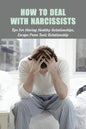 How To Deal With Narcissists: Tips For Having Healthy Relationships, Escape From Toxic Relationship: How To Deal With A Narcissist Spouse - Paperback