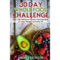 30 Day Whole Food Challenge: Over 100 Delicious Whole Food Recipes to Lose Weight and Stay Fit - Paperback