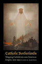Catholic Borderlands: Mapping Catholicism Onto American Empire, 1905-1935 - Hardcover