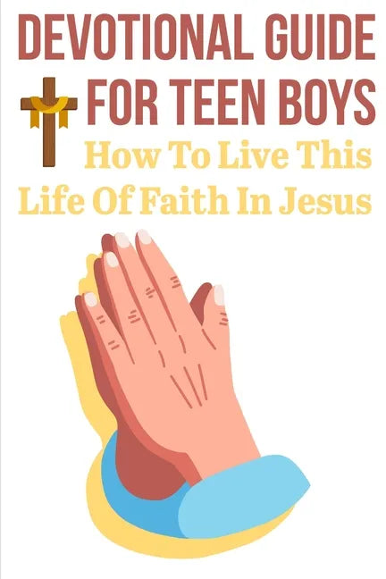 Devotional Guide For Teen Boys How To Live This Life Of Faith In Jesus: Bring The Bible Into Your Day - Paperback