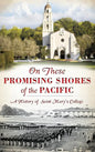 On These Promising Shores of the Pacific: A History of Saint Mary's College - Hardcover
