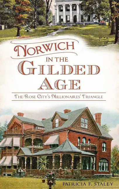 Norwich in the Gilded Age: The Rose City's Millionaires' Triangle - Hardcover